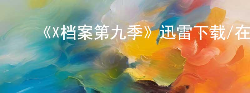 陈会文的动漫综艺大全,《X档案第九季》迅雷下载/在线观看-魔幻科幻-美剧天堂
